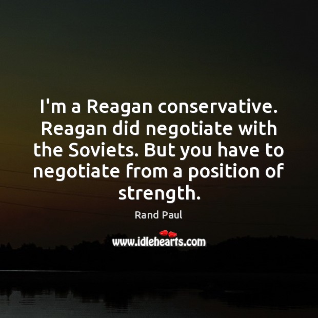 I’m a Reagan conservative. Reagan did negotiate with the Soviets. But you Rand Paul Picture Quote