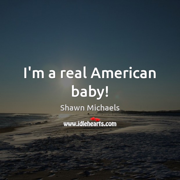 I’m a real American baby! Shawn Michaels Picture Quote