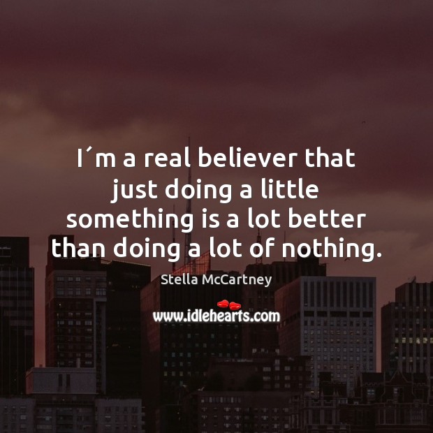 I´m a real believer that just doing a little something is Stella McCartney Picture Quote