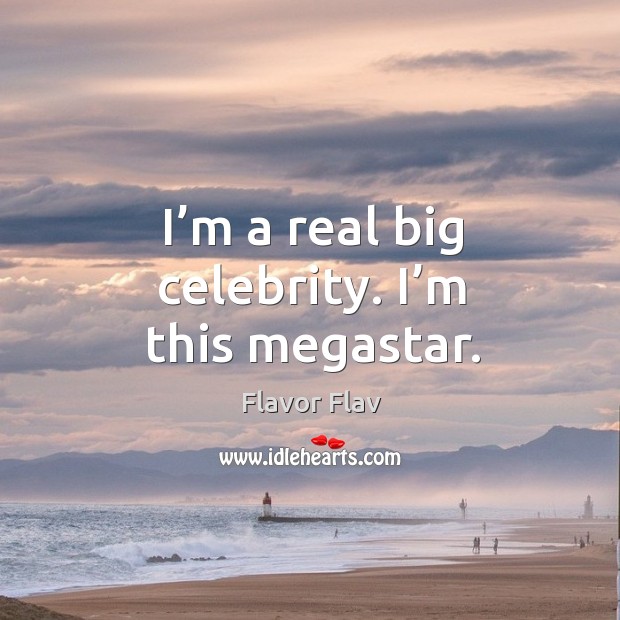 I’m a real big celebrity. I’m this megastar. Image