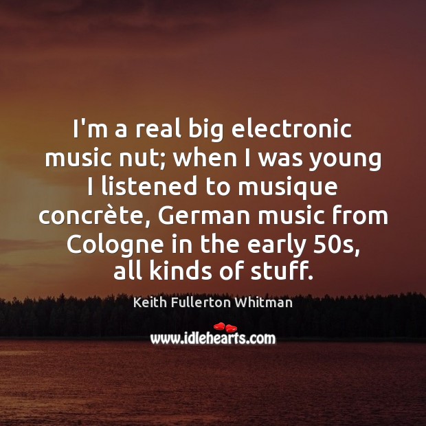 I’m a real big electronic music nut; when I was young I Keith Fullerton Whitman Picture Quote
