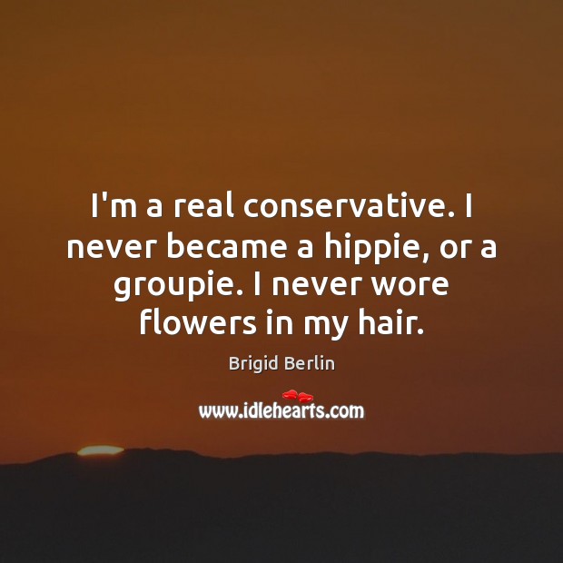 I’m a real conservative. I never became a hippie, or a groupie. Image