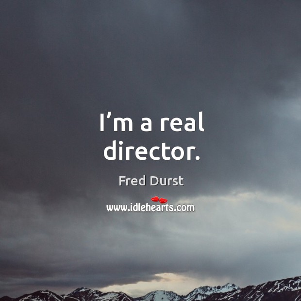 I’m a real director. Image