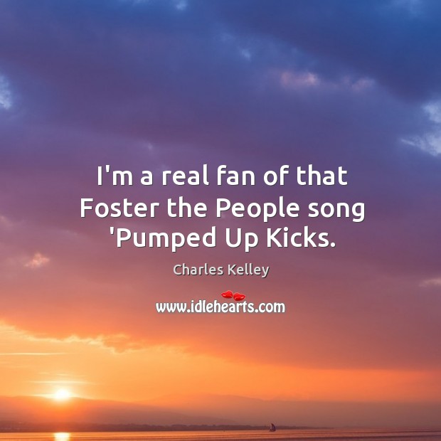 I’m a real fan of that Foster the People song ‘Pumped Up Kicks. Charles Kelley Picture Quote