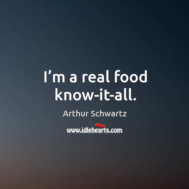 I’m a real food know-it-all. Arthur Schwartz Picture Quote