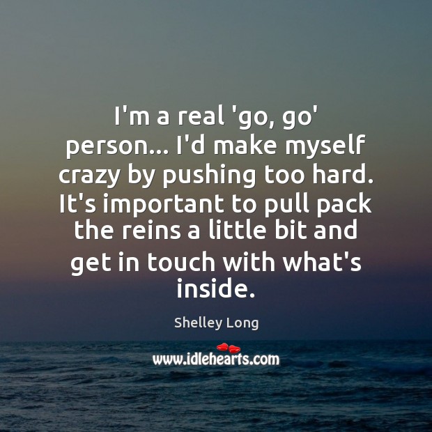 I’m a real ‘go, go’ person… I’d make myself crazy by pushing Shelley Long Picture Quote