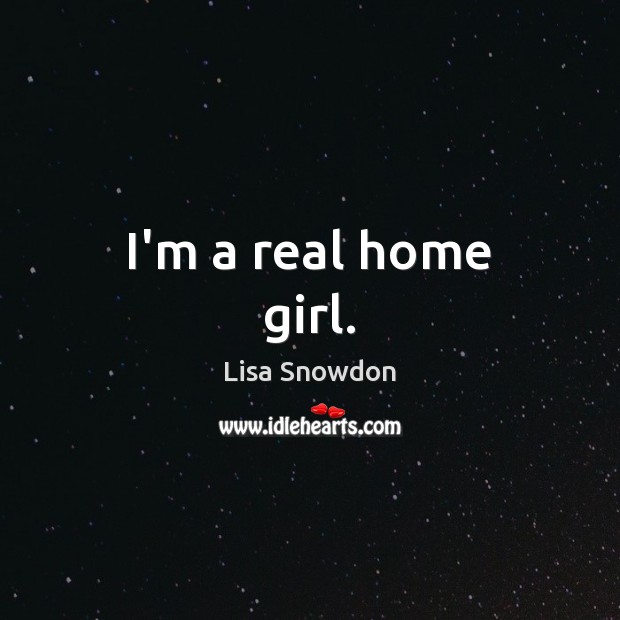 I’m a real home girl. Lisa Snowdon Picture Quote