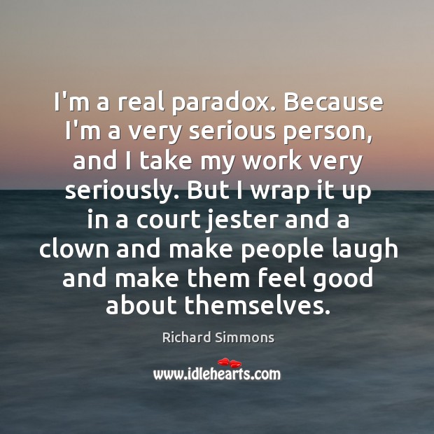 I’m a real paradox. Because I’m a very serious person, and I Richard Simmons Picture Quote