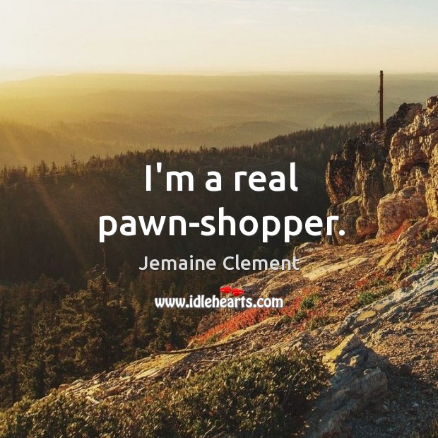 I’m a real pawn-shopper. Jemaine Clement Picture Quote