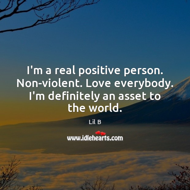 I’m a real positive person. Non-violent. Love everybody. I’m definitely an asset Lil B Picture Quote