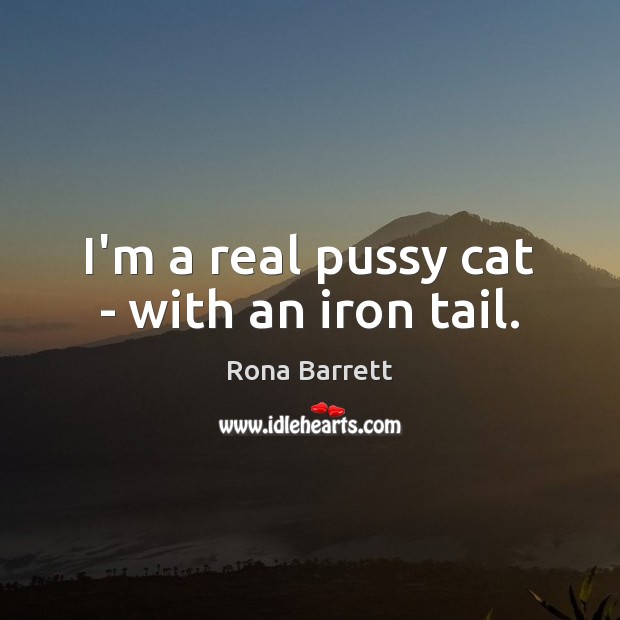 I’m a real pussy cat – with an iron tail. Rona Barrett Picture Quote