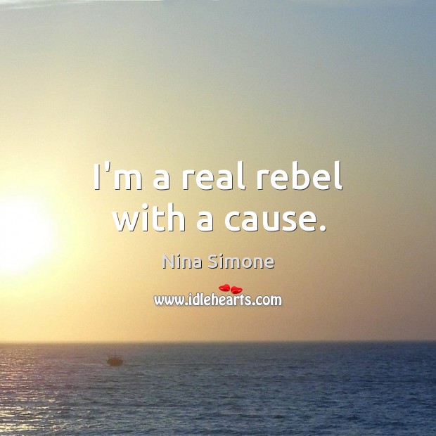 I’m a real rebel with a cause. Nina Simone Picture Quote