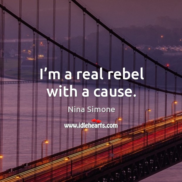 I’m a real rebel with a cause. Nina Simone Picture Quote
