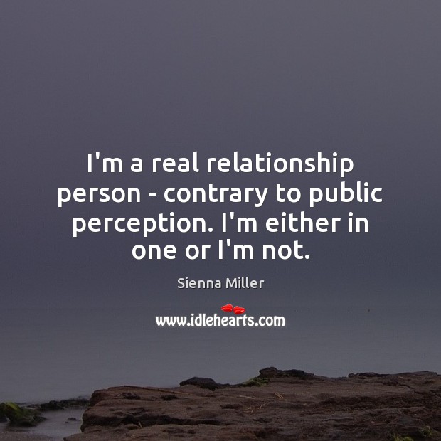 I’m a real relationship person – contrary to public perception. I’m either Sienna Miller Picture Quote