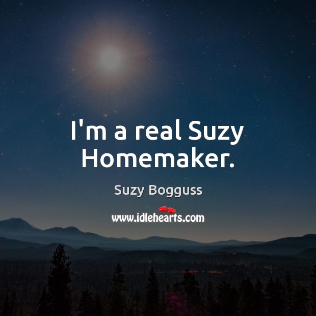I’m a real Suzy Homemaker. Suzy Bogguss Picture Quote