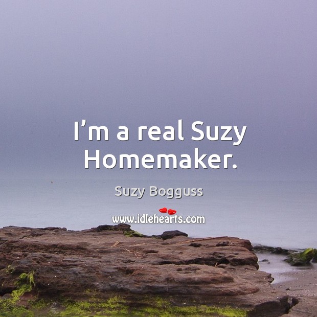 I’m a real suzy homemaker. Suzy Bogguss Picture Quote