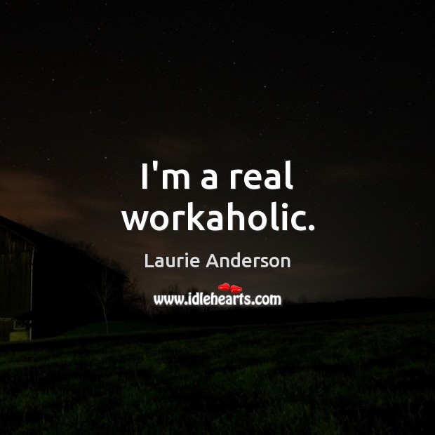 I’m a real workaholic. Laurie Anderson Picture Quote
