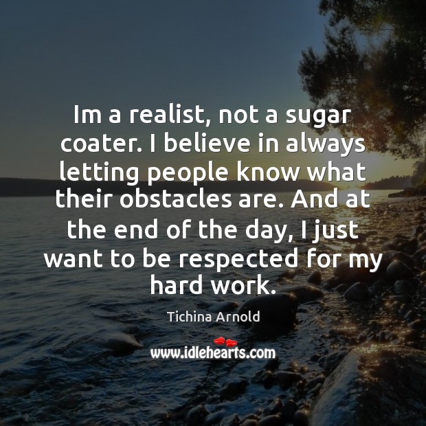 Im a realist, not a sugar coater. I believe in always letting Image