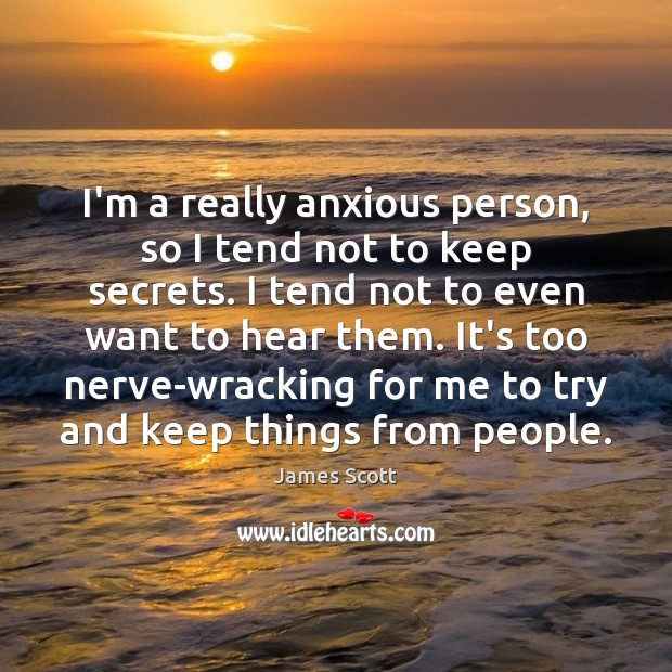 I’m a really anxious person, so I tend not to keep secrets. James Scott Picture Quote