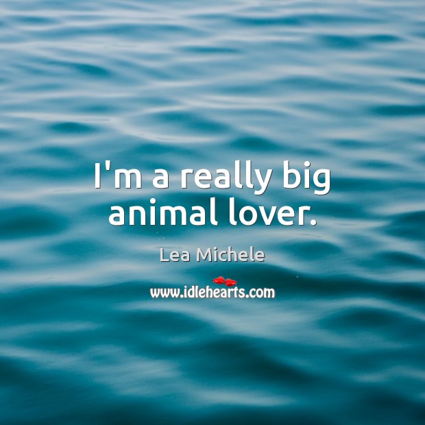 I’m a really big animal lover. Lea Michele Picture Quote