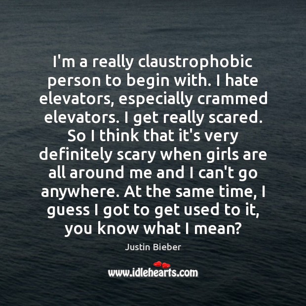 I’m a really claustrophobic person to begin with. I hate elevators, especially Justin Bieber Picture Quote