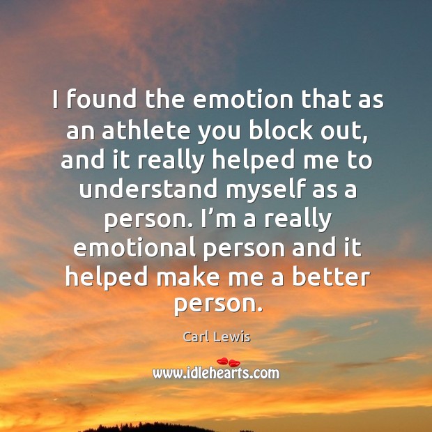 I’m a really emotional person and it helped make me a better person. Carl Lewis Picture Quote