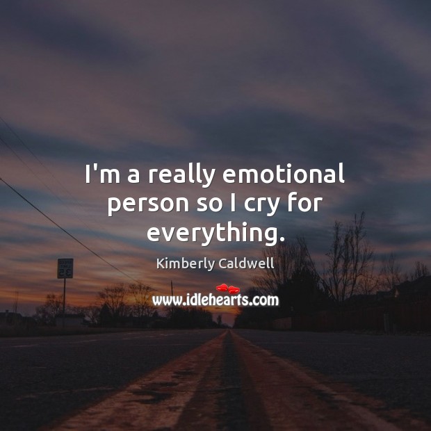 I’m a really emotional person so I cry for everything. Image