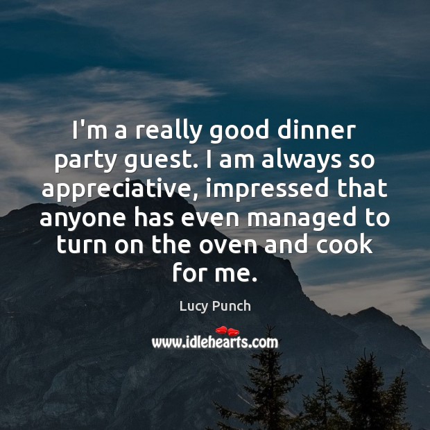 I’m a really good dinner party guest. I am always so appreciative, Lucy Punch Picture Quote