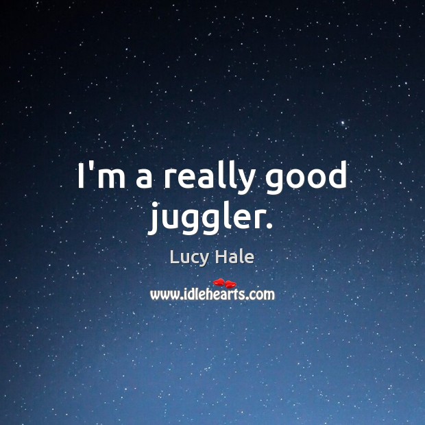 I’m a really good juggler. Lucy Hale Picture Quote