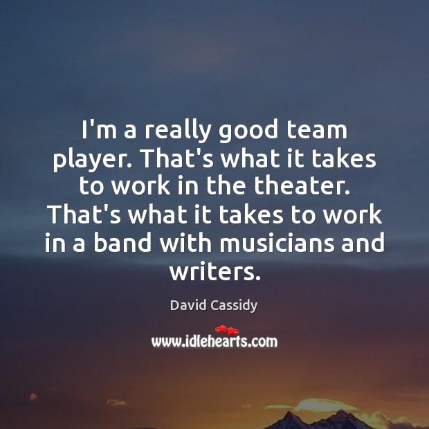 I’m a really good team player. That’s what it takes to work David Cassidy Picture Quote