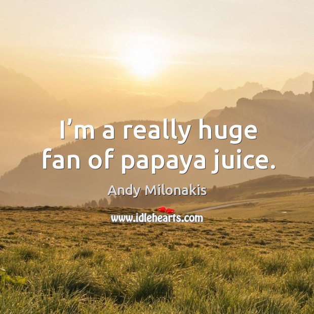 I’m a really huge fan of papaya juice. Andy Milonakis Picture Quote