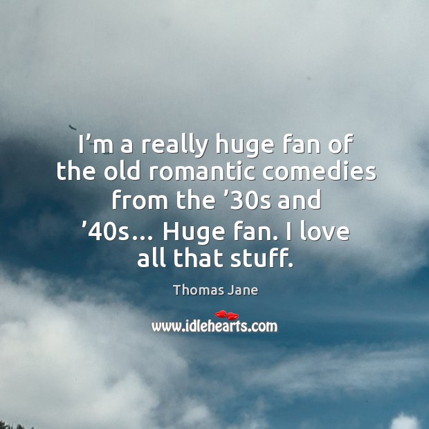 I’m a really huge fan of the old romantic comedies from the ’30s and ’40s… huge fan. Thomas Jane Picture Quote