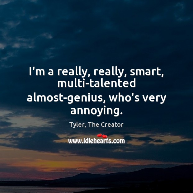 I’m a really, really, smart, multi-talented almost-genius, who’s very annoying. Tyler, The Creator Picture Quote