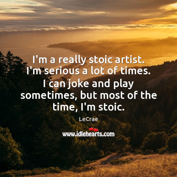 I’m a really stoic artist. I’m serious a lot of times. I Image