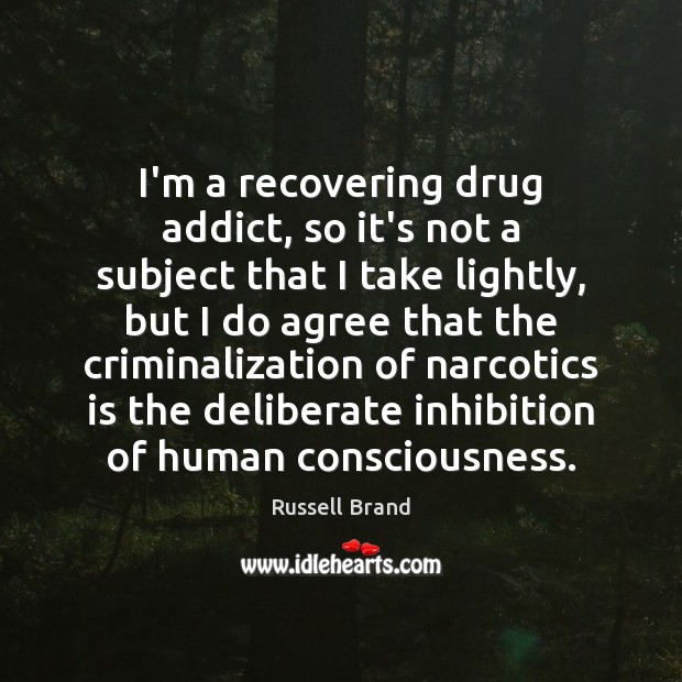 I’m a recovering drug addict, so it’s not a subject that I Russell Brand Picture Quote
