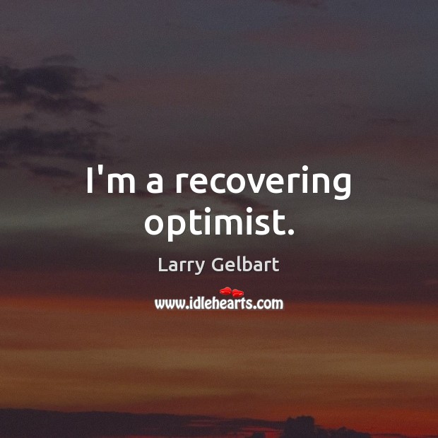 I’m a recovering optimist. Larry Gelbart Picture Quote