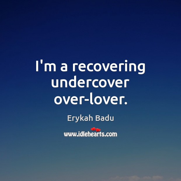 I’m a recovering undercover over-lover. Erykah Badu Picture Quote