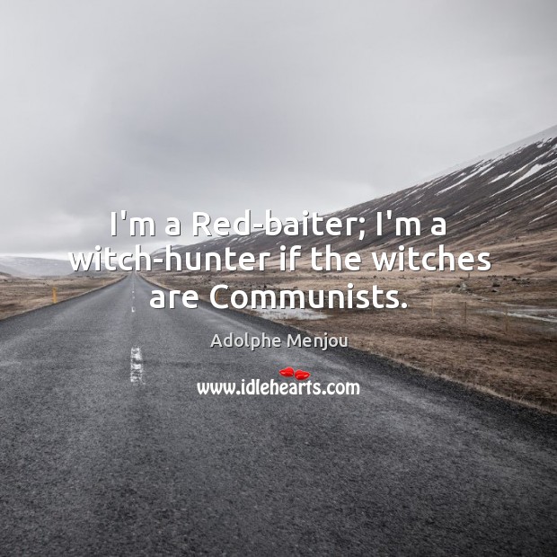 I’m a Red-baiter; I’m a witch-hunter if the witches are Communists. Image