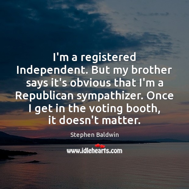 I’m a registered Independent. But my brother says it’s obvious that I’m Vote Quotes Image