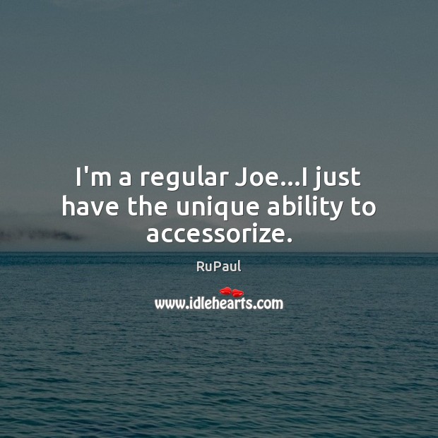 I’m a regular Joe…I just have the unique ability to accessorize. RuPaul Picture Quote
