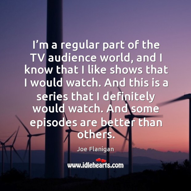 I’m a regular part of the tv audience world, and I know that I like shows that I would watch. Image