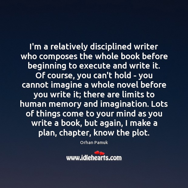 I’m a relatively disciplined writer who composes the whole book before beginning Orhan Pamuk Picture Quote
