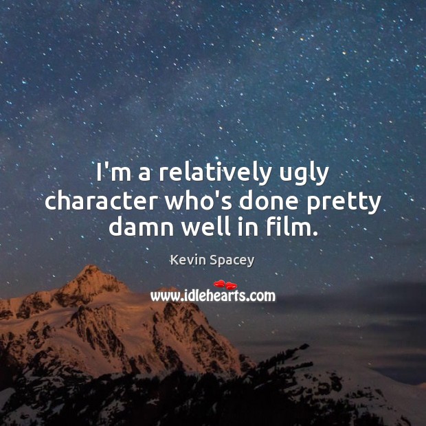 I’m a relatively ugly character who’s done pretty damn well in film. Kevin Spacey Picture Quote