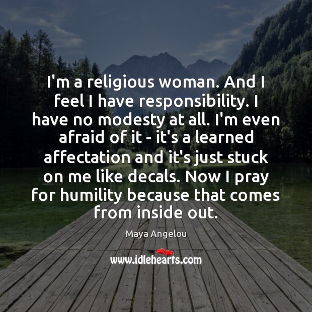 I’m a religious woman. And I feel I have responsibility. I have Maya Angelou Picture Quote