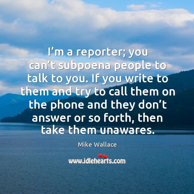 I’m a reporter; you can’t subpoena people to talk to you. Mike Wallace Picture Quote