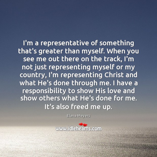 I’m a representative of something that’s greater than myself. When you see Elana Meyers Picture Quote