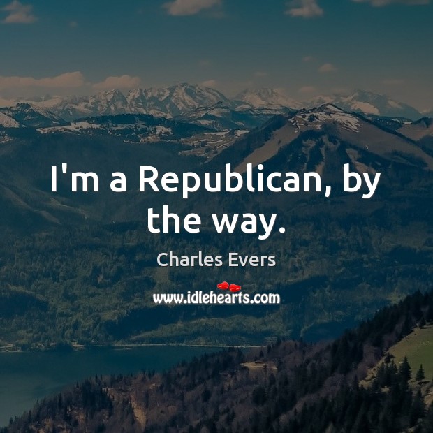 I’m a Republican, by the way. Charles Evers Picture Quote
