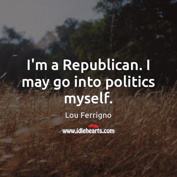 I’m a Republican. I may go into politics myself. Image
