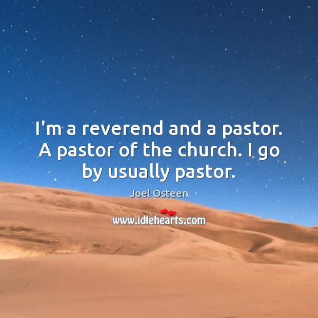 I’m a reverend and a pastor. A pastor of the church. I go by usually pastor. Joel Osteen Picture Quote