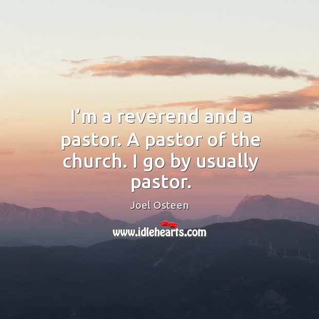I’m a reverend and a pastor. A pastor of the church. I go by usually pastor. Joel Osteen Picture Quote